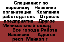 Специалист по персоналу › Название организации ­ Компания-работодатель › Отрасль предприятия ­ Другое › Минимальный оклад ­ 19 000 - Все города Работа » Вакансии   . Адыгея респ.,Майкоп г.
